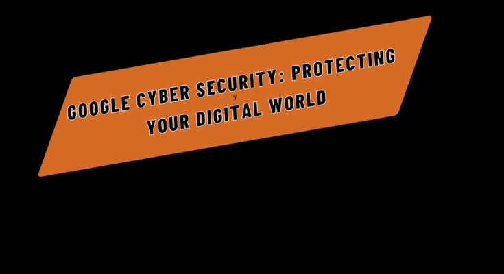 Google Cyber Security: Protecting Your Digital World