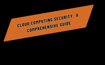 Cloud Computing Security: A Comprehensive Guide